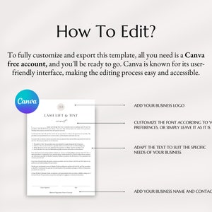 May include: A white document with the title "Lash Lift & Tint Consent" with instructions on how to edit the document using Canva. The document includes instructions to add a business logo, customize the font, adapt the text to suit the specific needs of the business, and add a business name and contacts.