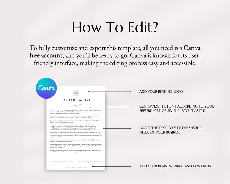 May include: A white document with the title "Lash Lift & Tint Consent" with instructions on how to edit the document using Canva. The document includes instructions to add a business logo, customize the font, adapt the text to suit the specific needs of the business, and add a business name and contacts.