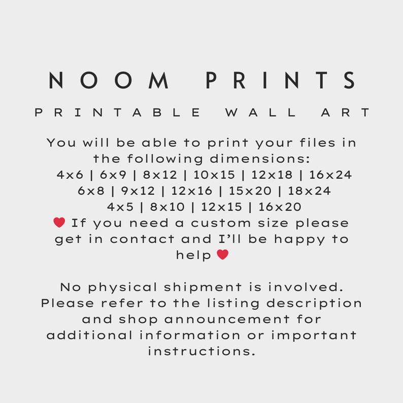 May include: Text graphic with the words "NOOM PRINTS PRINTABLE WALL ART" in black text. The text below lists various sizes available for printing, including 4x6, 6x9, 8x12, 10x15, 12x18, 16x24, 6x8, 9x12, 12x16, 15x20, 18x24, 4x5, 8x10, 12x15, and 16x20 inches. The text also states that no physical shipment is involved and to refer to the listing description and shop announcement for additional information.