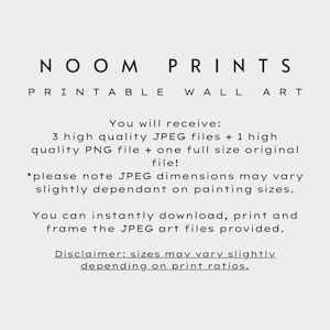 May include: Text graphic with the words "NOOM PRINTS PRINTABLE WALL ART" in black text. The text below reads "You will receive: 3 high quality JPEG files + 1 high quality PNG file + one full size original file! *please note JPEG dimensions may vary slightly dependant on painting sizes. You can instantly download, print and frame the JPEG art files provided. Disclaimer: sizes may vary slightly depending on print ratios."