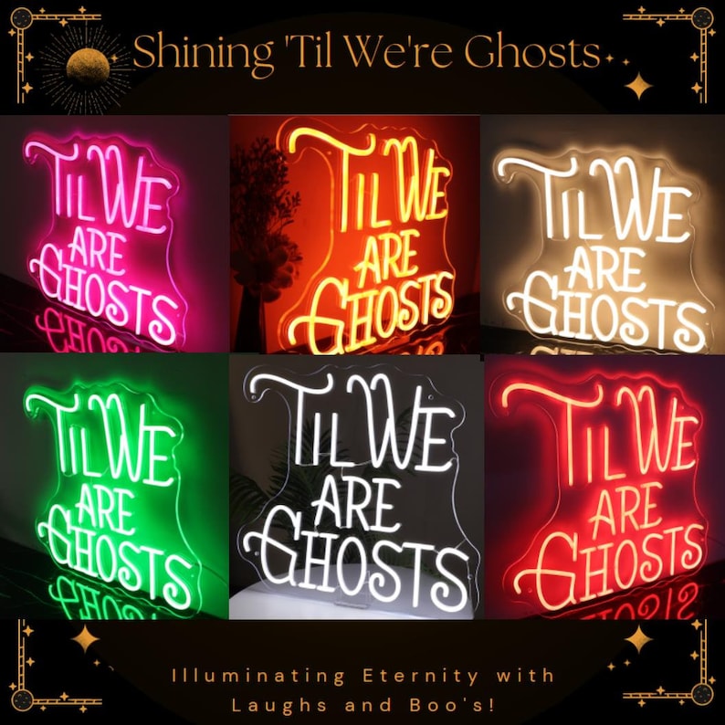 May include: Six neon signs with the text "Til We Are Ghosts" in different colors, including pink, red, white, green, and white on a black background. The signs are illuminated and have a vintage aesthetic. The text "Illuminating Eternity with Laughs and Boo's!" is below the signs.