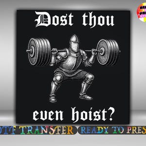 May include: Black graphic featuring a knight in armor squatting with a barbell. The text reads "Dost thou even hoist?" in a gothic font. The image is a DTF transfer.