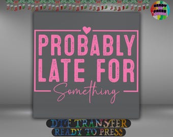 Probably Late for Something DTF Transfer, Funny Pink Quote Shirt Design Iron On Ready To Press, Women’s Humor Heat Transfer, 2-15 inch