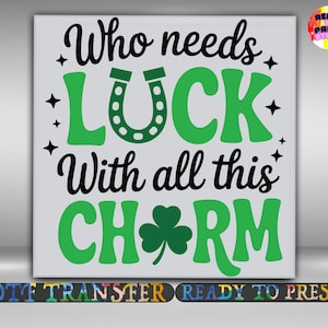 May include: A square, light gray graphic with the text "Who needs LUCK With all this CHARM" in black and green. A green horseshoe and shamrock are featured. The words "DTF TRANSFER READY TO PRESS" are at the bottom.