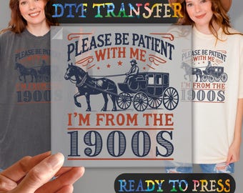 Please Be Patient With Me I Am From The 1900's Ready To Press, Funny DTF Transfer, Sarcastic Shirts Transfer, Heat Transfer, High Quality