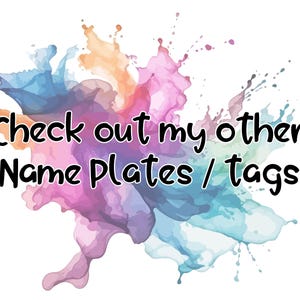 May include: A colourful watercolour splatter background with the text "Check out my other Name Plates / Tags"