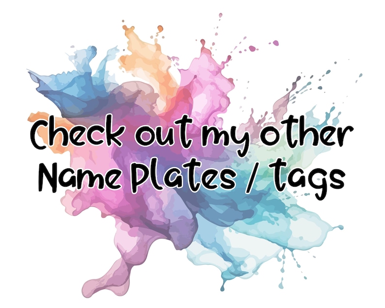 May include: A colourful watercolour splatter background with the text "Check out my other Name Plates / Tags"