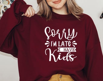Sorry I'm Late Sweatshirt, Funny Mother's Day, Have Kids Sweatshirt, Busy Mom Shirt, Busy Mother Sweater, Mom Life Shirt, Mom Life,Mom Shirt