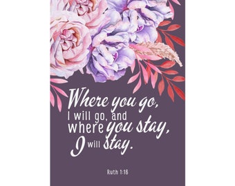 Ruth 1:16 Where you go, I will go, and Where You Stay, I will stay Rolled Poster 5"x7" to 28"x40" Fine Art Matte Semi Gloss