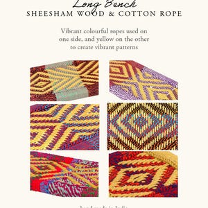 May include: Close-up images of a long bench made with sheesham wood and cotton rope. The bench features vibrant, colorful rope patterns in yellow, red, blue, and purple. The text reads "Long Bench, Sheesham Wood & Cotton Rope, hand made in India."