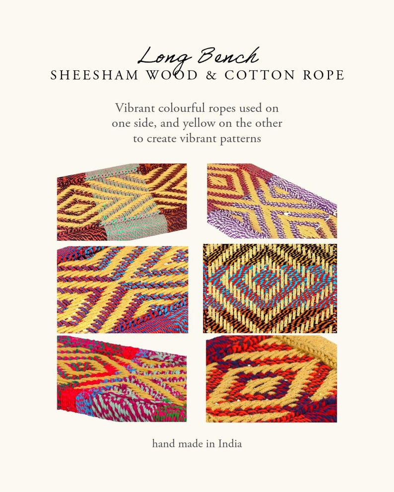 May include: Close-up images of a long bench made with sheesham wood and cotton rope. The bench features vibrant, colorful rope patterns in yellow, red, blue, and purple. The text reads "Long Bench, Sheesham Wood & Cotton Rope, hand made in India."