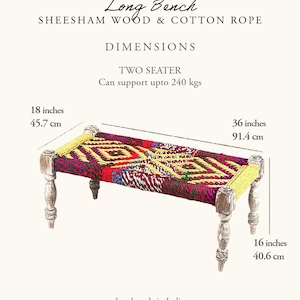 May include: A two-seater long bench made of sheesham wood and cotton rope. The bench has a colorful woven top with red, yellow, and white patterns. It measures 36 inches long, 18 inches high, and 16 inches wide. The bench is handmade in India.