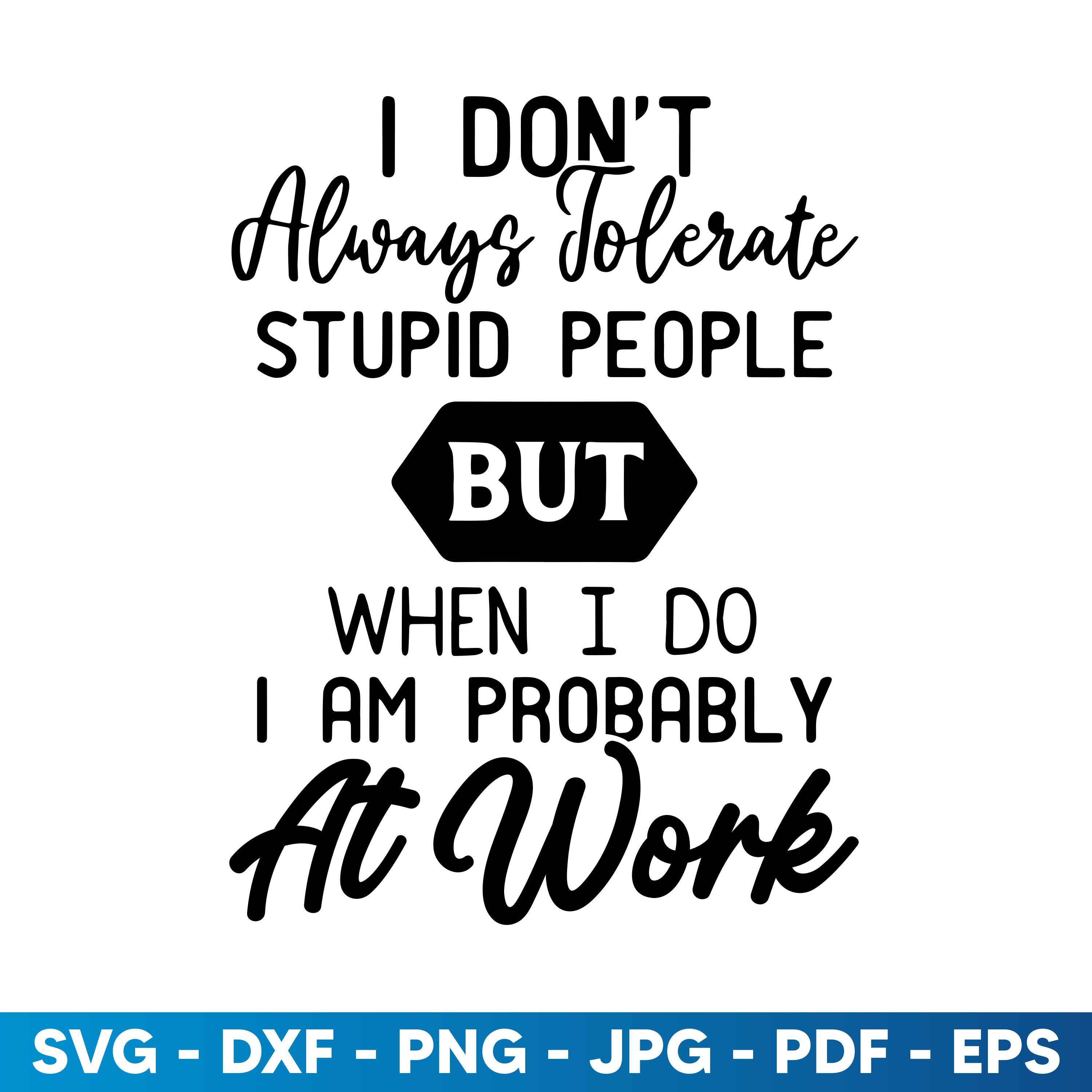 I Don't Always Tolerate Stupid People but When I Do I'm Probably at Work,  Sarcastic Work Svg Png, Stupid People, Sublimation Design Download - Etsy, image size:3000x3000