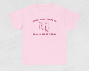 Damn, Might Have to Call in Thicc Today - Sassy Quote T-Shirt, Pump Cover, Y2k T-Shirt, Relatable Humor Shirt