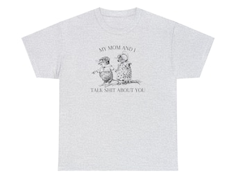 My Mom and I Talk Shit about You - Unisex T-shirt