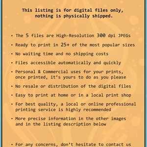 May include: A yellow and orange background with the text "GENERAL INFO" in black. The text describes the listing as being for digital files only, with no physical shipping. The text also mentions that the files are high-resolution 300 dpi JPEGs, ready to print in 25+ sizes, and accessible automatically. The text also mentions that the files are for personal and commercial use, and that there is no resale or distribution of the digital files. The text also mentions that the files are easy to print at home or in a local print shop. The text also mentions that a local or online professional printing service is highly recommended. The text also mentions that more precise information is available in the other images and in the listing description below. The text also mentions that for any concerns, don't hesitate to contact us. The text also mentions that the listing is from "BULBSPARK - Digitals -."
