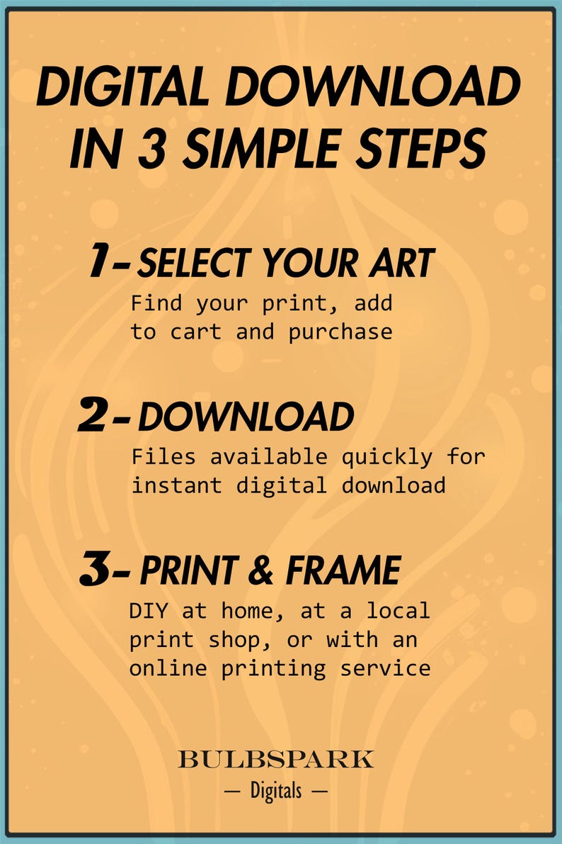 May include: A digital download graphic with a yellow background and black text. The graphic explains how to download digital art in three simple steps: select your art, download, and print and frame. The graphic also includes the text "BULBSPARK Digitals".