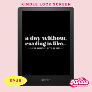 May include: A black and white Kindle e-reader with a lock screen displaying the text "a day without reading is like... JUST KIDDING. I HAVE NO IDEA".