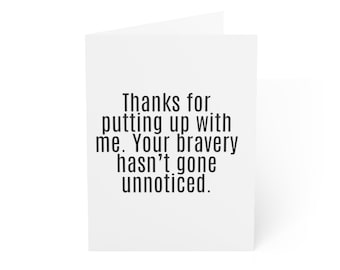 May include: A white card with black text that reads "Thanks for putting up with me. Your bravery hasn't gone unnoticed."
