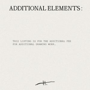 May include: Text on a textured, off-white background reads "ADDITIONAL ELEMENTS: THIS LISTING IS FOR THE ADDITIONAL FEE FOR ADDITIONAL DRAWING WORK." A small, stylized signature is at the bottom.