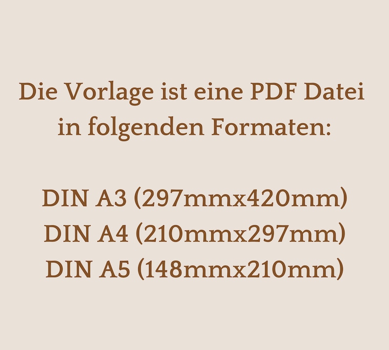 May include: Text on a brown background that reads: "Die Vorlage ist eine PDF Datei in folgenden Formaten: DIN A3 (297mmx420mm) DIN A4 (210mmx297mm) DIN A5 (148mmx210mm)"