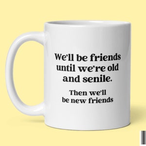 BFF Gift Mug - We&#39;ll be friends until we&#39;re old | Quote Mug | Funny Best Friend Gift | Gag Gifts for Her