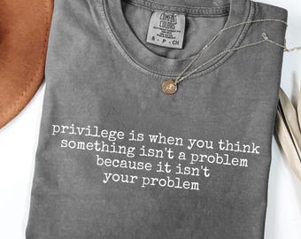Privilege is When You Think Something Isn't a Problem Because it Isn't Your Problem PNG, Human Rights Shirt, Feminist Tee Antiracist png
