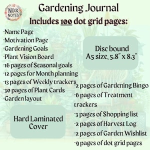 May include: A green and brown gardening journal with a hard laminated cover. The journal is disc bound and includes 100 dot grid pages, 16 pages for seasonal goals, 12 pages for monthly planning, 13 pages for weekly trackers, 30 pages for plant cards, 2 pages for gardening bingo, 6 pages for treatment trackers, 3 pages for shopping lists, 2 pages for harvest logs, 2 pages for garden wishlists, and 9 pages for dot grid pages. The journal is A5 size, 5.8 inches by 8.3 inches.