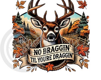 No Braggin' Til You're Draggin' Deer Hunting PNG (Digital Download)