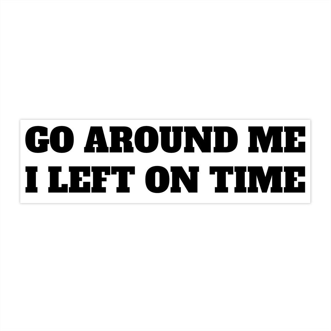 Funny Bumper Sticker: Go Around Me, I Left on Time - Etsy