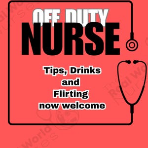 May include: A red graphic with the words "OFF DUTY NURSE" in large black letters, with "Tips, Drinks and Flirting now welcome" below. A black stethoscope graphic is on the right.