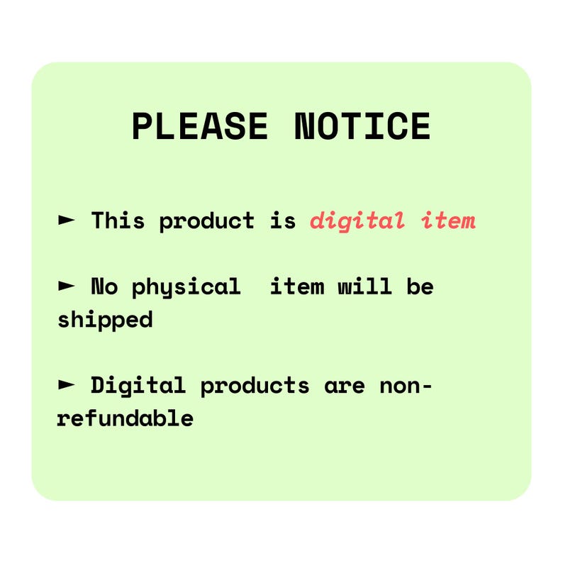 May include: A green and white notice sign with black text that reads "PLEASE NOTICE" and three bullet points. The first bullet point reads "This product is digital item". The second bullet point reads "No physical item will be shipped". The third bullet point reads "Digital products are non-refundable".