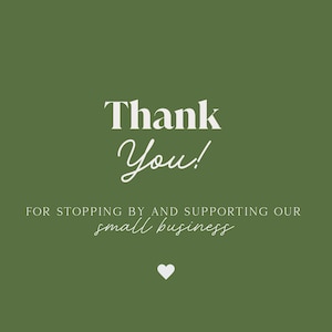 May include: A green background with white text that says "Thank You!" in a script font. Below, it reads "FOR STOPPING BY AND SUPPORTING OUR small business" with a small white heart at the bottom.
