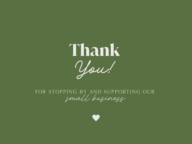 May include: A green background with white text that says "Thank You!" in a script font. Below, it reads "FOR STOPPING BY AND SUPPORTING OUR small business" with a small white heart at the bottom.