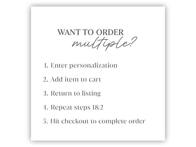 May include: White background with text that reads "WANT TO ORDER multiple?" followed by numbered steps: Enter personalization, Add item to cart, Return to listing, Repeat steps 1&2, and Hit checkout to complete order.