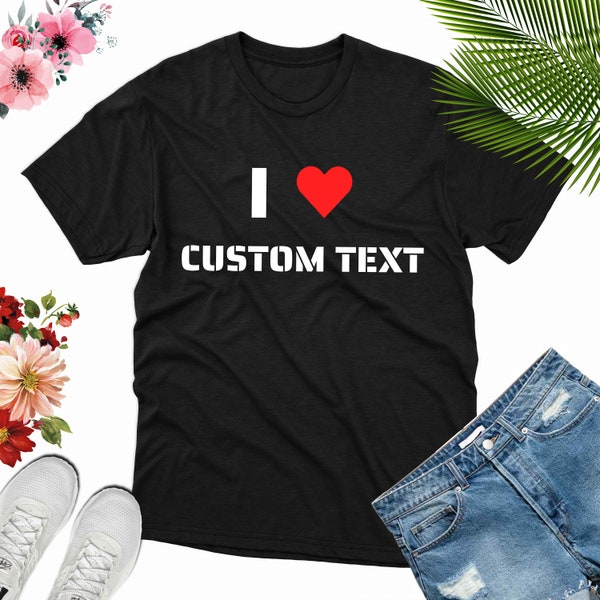 Custom Shirt, I Heart Custom Shirt, I Love Custom Shirt, Personalized Shirt, Custom Text Shirt, Custom Text Tee