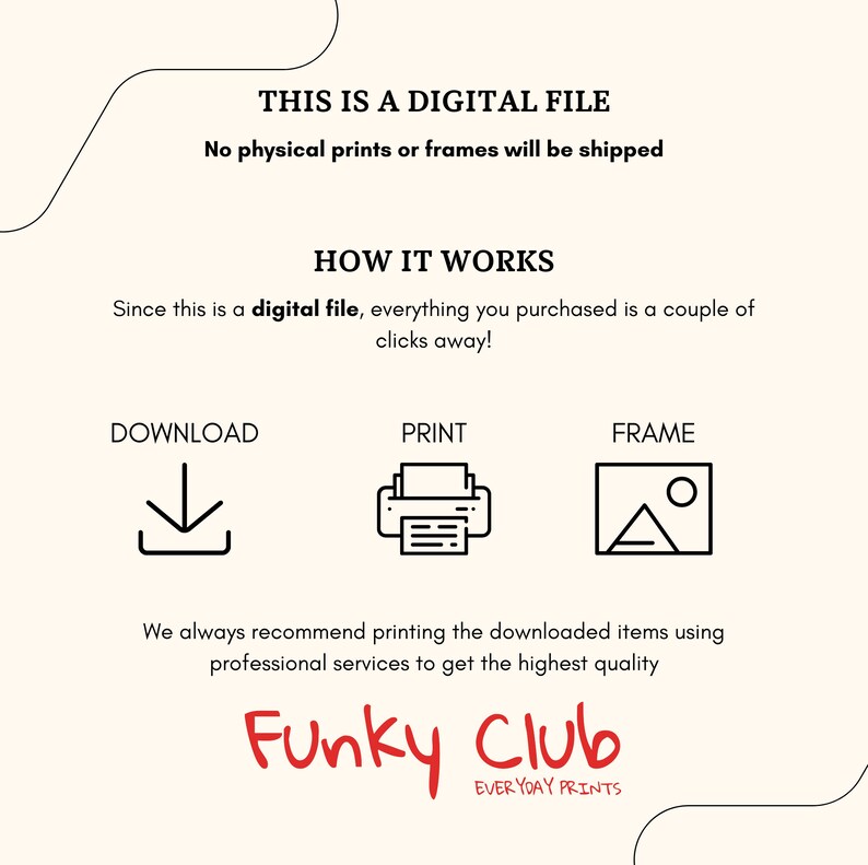 May include: A digital file download instruction graphic with the text "THIS IS A DIGITAL FILE" and "No physical prints or frames will be shipped". The graphic also includes the text "HOW IT WORKS" and "Since this is a digital file, everything you purchased is a couple of clicks away!" with icons for download, print, and frame.