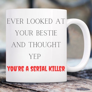 May include: White ceramic mug with black text that reads "Ever looked at your bestie and thought yep you're a serial killer" in red text.
