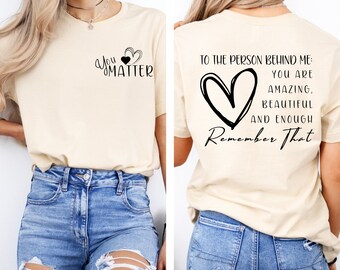 You Matter Shirt, Empower Women tshirt, Mental Health shirt, Positive Vibe t-shirt, encouragement, dear person behind me, kindness shirt