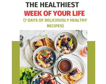 The Healthiest Week Of Your LIfe(7-Days of Deliciously Healthy Recipes)