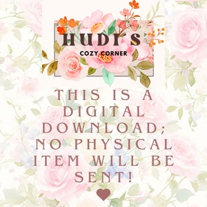 May include: A digital download graphic with a floral background and the text "HUDI'S COZY CORNER THIS IS A DIGITAL DOWNLOAD; NO PHYSICAL ITEM WILL BE SENT!"