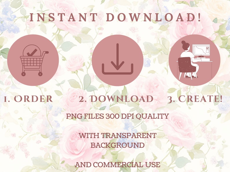 May include: Instant download graphic design elements. Three pink circles with icons: a shopping cart, a download arrow, and a person working on a computer. Text reads: "INSTANT DOWNLOAD! 1. ORDER 2. DOWNLOAD 3. CREATE! PNG FILES 300 DPI QUALITY WITH TRANSPARENT BACKGROUND AND COMMERCIAL USE"