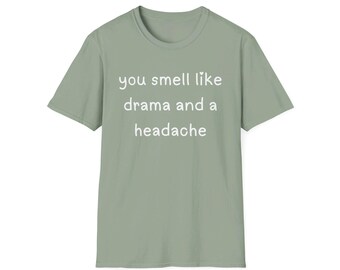 You Smell Like Drama And A Headache Unisex Softstyle T-Shirt, Women's Shirt, Men's Shirt, Humorous Shirt, Sarcastic Shirt, Shirt With Saying