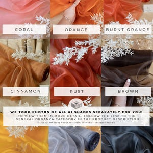 May include: A collage of 10 different colors of sheer organza fabric. The colors are coral, orange, burnt orange, cinnamon, rust, brown, yellow, dark gray, and black. The text "WE TOOK PHOTOS OF ALL 61 SHADES SEPARATELY FOR YOU! TO VIEW THEM IN MORE DETAIL, FOLLOW THE LINK TO THE GENERAL ORGANZA CATEGORY IN THE PRODUCT DESCRIPTION (CLICK 'LEARN MORE ABOUT THIS ITEM' OR 'READ ITEM DESCRIPTION')" is at the bottom of the image.