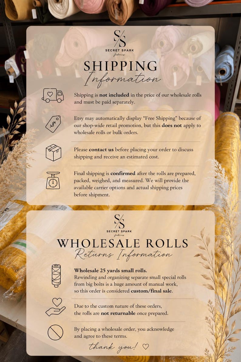 May include: An informational graphic with a beige background featuring the Secret Spark Fabrics logo. It outlines shipping and wholesale return policies, including text about shipping costs, order contact requirements, and final sale terms for 25-yard rolls.