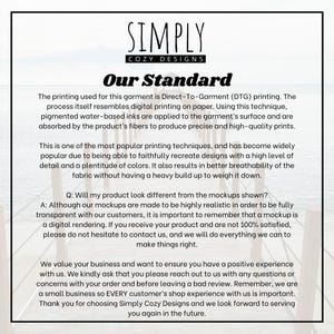 May include: White background with text from Simply Cozy Designs. The text reads "Our Standard" and explains the Direct-To-Garment (DTG) printing process, highlighting its benefits for detail, color, and breathability. It also addresses customer satisfaction.