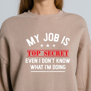 My job is top secret even i don&#39;t know what I&#39;m doing Sweatshirt, New Job Shirt,My Job Is Top Secret, I Don&#39;t Know My Job, Even I Don&#39;t Know