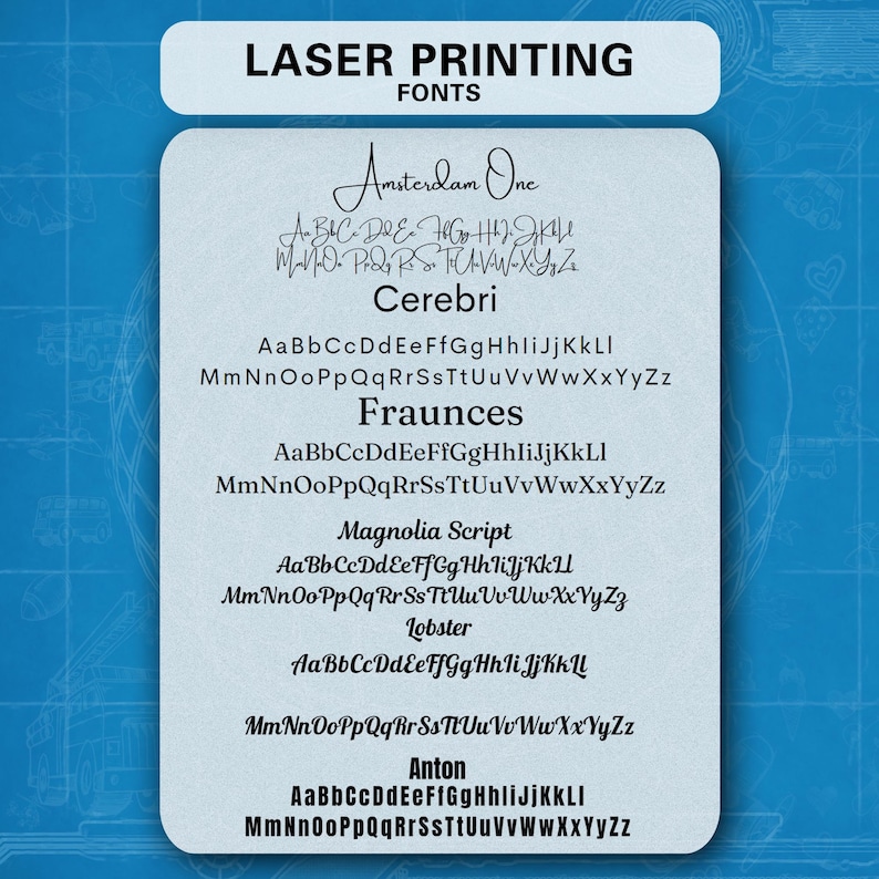 May include: A light blue rectangular chart titled LASER PRINTING FONTS displaying six distinct typeface options including Amsterdam One, Cerebri, Fraunces, Magnolia Script, Lobster, and Anton, each showing the full alphabet in uppercase and lowercase.