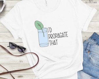 I'd Propagate That T-Shirt: Funny Plant Lover Graphic Tee
