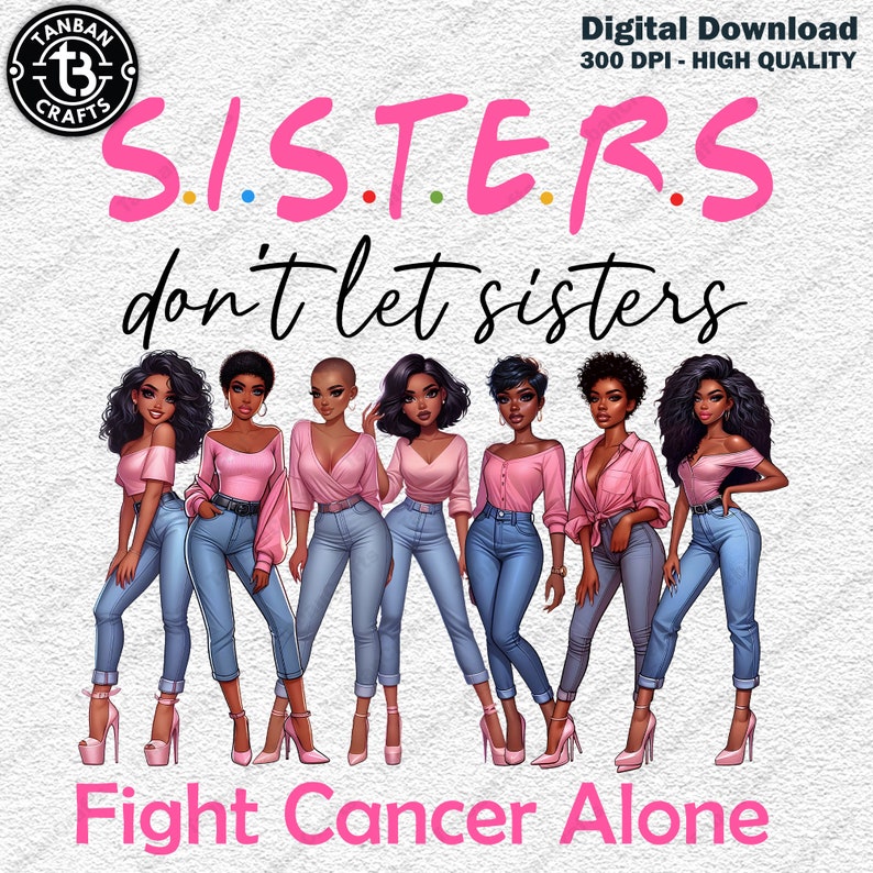 May include: Digital download graphic featuring six women in pink tops and blue jeans, with the text "SISTERS don't let sisters Fight Cancer Alone." The image includes the Tanban Crafts logo and "Digital Download 300 DPI - HIGH QUALITY."